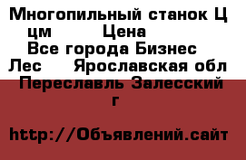  Многопильный станок Ц6 (цм-200) › Цена ­ 550 000 - Все города Бизнес » Лес   . Ярославская обл.,Переславль-Залесский г.